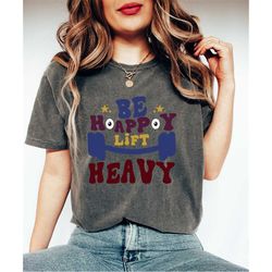 Comfort Colors Lift Heavy Be Happy Shirt, Women's Pump Cover, Trendy Gym Shirt, Gift For Gym Lover, Trendy Workout Shirt