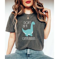 Comfort Colors Gift For Sarcastic Person, Don't Be A Cuntasaurus Shirt, Trendy Joke Shirt, Funny Meme Shirt, Dinosaur Sh