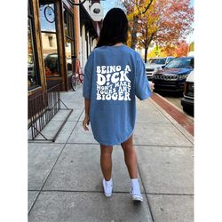 Being A Dick Won't Make Yours Any Bigger, Snarky Sassy, Funny Graphic Tee, SCREENPRINTED, Super Soft, Comfort Colors Shi