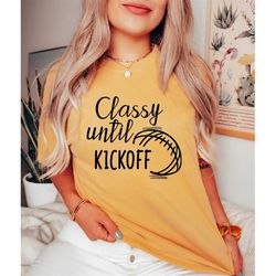 Comfort Colors Football Shirts for Women, Classy Until Kickoff Shirt, Game Day Shirt, Sports Mom Shirt, Game Day Vibes,