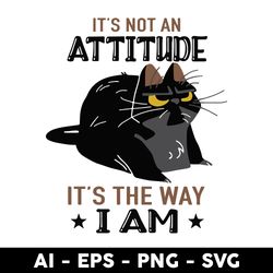 Cat It is Not An Attitude It is The Way I am Svg, Black Cat Svg, Cat Svg - Digtal File