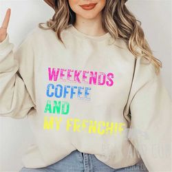 Weekends Coffee And My Frenchie Sweatshirt, Frenchie Mom Crewneck, Gift for Frenchie Mama, Funny Frenchie Owner T-Shirt,