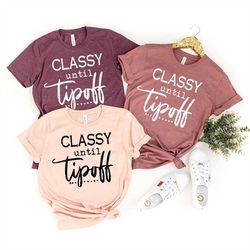 Classy Until Tipoff Shirt, Funny Mom Shirt, Humorous Mom T-Shirt, Sassy Mom Shirt, Sports Mom T Shirt, Basketball Mommy