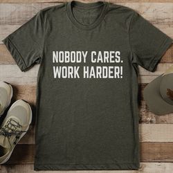 nobody cares work harder tee
