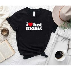 I Love Hot Moms Shirt I Heart Hot Moms Shirt Love Hot Moms Black T-Shirt, Mom Shirt, Mother Day Gift, Mother Day Shirt,