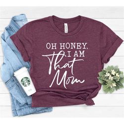 Oh Honey I am That Mom Shirt, Cute Mom Shirt, Mother's Day Gift, New Mom Gift, Mom Gift, Shirt for Mother, Cute Mom's Li