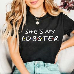 She My Lobster Shirt, Ross and Rachel Shirt, Cute Funny Shirt, Friend Themed Shirt, Friends Gift Shirt, Friends TV Show