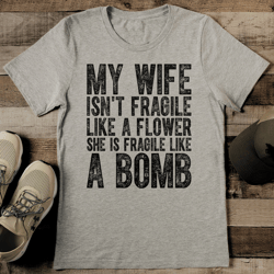 My Wife Isn't Fragile Like A Flower She Is Fragile Like A Bomb Tee