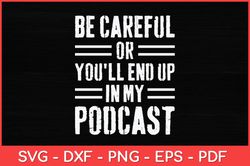 Be Careful Or You'll End Up In My Podcast Svg Design
