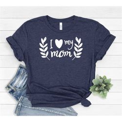 I Love My Mom Shirt, Mom Love Shirt, Heart of Mom Shirt, Mother Tshirt, Mommy Tee, Shirt for Mother, Mothers Day Shirt