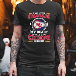 Kansas City Chiefs Shirt, I May Live in Colorado But My Heart is Always in the Kansas City Chiefs Kingdom Shirt, NFL Tee