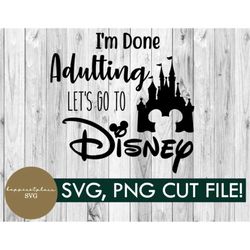 svg, png, i'm done adulting, castle , mickey, digital download, vacation, shirt, diy, cricut, family, mickey svg, group