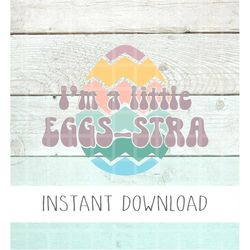 I'm A Little Eggsstra Svg, Funny Easter SVG, Easter Egg png, Cute Kids Easter Png, Eggstra svg, Easter Pngs