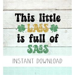 This Little Lass Is Full Of Sass SVG , St. Patrick's Day png, Funny Kids St. Patrick's Day Svg, Sassy Lassie Png, Irish