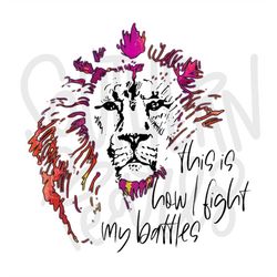 This is How I Fight My Battles | Sublimation Design | Digital Download | Womens, Kids Shirt PNG