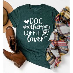 Dog Mother Coffee Lover Shirt, Dog Mom Shirt, Coffee Lover Shirt, Dog Lover Gift, Mothers Day Gift, Dog Mother Tee