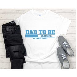 Dad To Be Loading Please Wait: DAD To BE SHIRT, Soon To Be Dad Gift, First Time Dad, Expecting Dad Shirt, First Time Dad