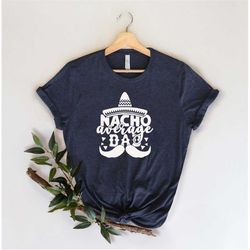 Nacho Average Dad, T-Shirt for Dad or Husband, Birthday Gift.