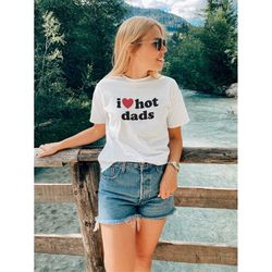 I Love Hot Dads T-Shirt | Funny Dilfs Shirt | I Heart Hot Dads Tee | Unisex T-Shirt