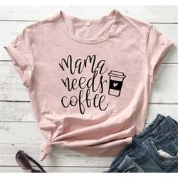 mama needs coffee graphic mother tshirt, mama tee, coffee tshirt, mother's day gift shirt, mother gift present, tired mu