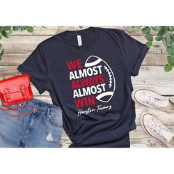 We Almost Always Almost Win Houston Texans Football Tee, Tailgate Shirt