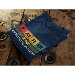 Father an essential element, father's day shirt, Periodic table shirt, cool fathers, love daddy shirt