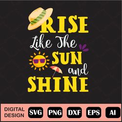 Rise Like The Sun And Shine, Summer Svg, Rise Like The Sun And Shine Shirt, Sunshine Tee, Summer Vibes, Sunshine Graphic