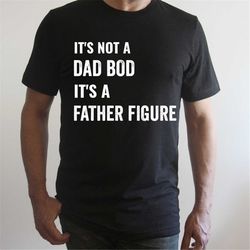 Its Not a Dad Bod Its A Father Figure T Shirt, Dad Gift, Funny Dad Shirt, Its a Father Figure, Father's Day Shirt, Dad S