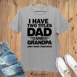 i have two titles dad and grandpa t shirt fathers day gift grandpa shirt fathers day shirt grandpas father day gift new