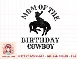Mom of the Birthday Cowboy - Western Rodeo Party Matching png