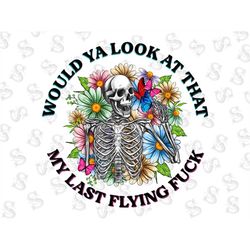Would Ya Look At That My Last Flying Fuck With Flowers Png Sublimation Desin,Motivational Png,Funny Skeleton Design,Dead