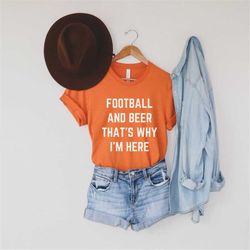 Football and Beer That's Why I'm Here TShirt, Funny Football Gift Shirt, Funny Beer Gift Shirt, Tailgating Tee, Football