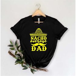 Nacho Average Dad Shirt, Fathers Day Gift, Fathers Day Shirt, funny dad shirt, 1st fathers day gift,Funny Fathers Day Gi