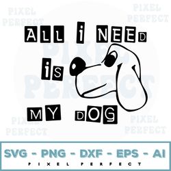 Funny All I Need Is My Dog Svg