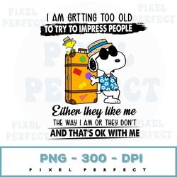 I Am Getting Too Old To Try To Impress People, Either They Like Me The Way I Am Or They Don't And That's Ok With Me Png