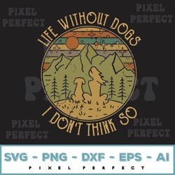 Life Without Dogs I Don't Think So Svg