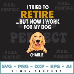 I Tried To Retire But Now I Work For My Dog Svg, Personalized Custom Svg