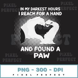 In My Darkest Hours I Reach For A Hand And Found A Paw Png