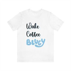 Wake Coffee Bluey T-Shirt, Bluey Shirt, Adult Bluey Shirt, Bluey Mom Shirt, Bluey Dad Shirt, Disney Parent Shirt, Coffee