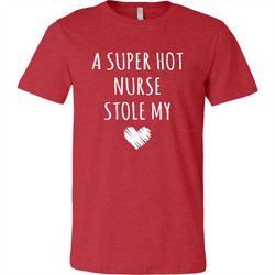 nurse shirt, a super hot nurse stole my heart unisex t-shirt, nurse wife, nurse husband, valentine's day shirt, couples