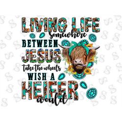 Living life somewhere between Jesus take the wheel and I wish a heifer would, Heifer, Cow Png, Sunflower,Sublimation Des