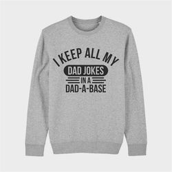I Keep All My Dad Jokes In A Dad-a-base Sweatshirt, Fathers day Tee, New Dad Shirt, Daddy TShirt, Best Dad, Gift for Dad