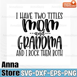 Two Titles SVG Mom Grandma Mother's Day,I Have Two Titles Mom And Grandma And I Rock Them Both, Mother's Day svg, Cute M