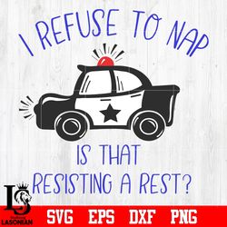 I refuse to nap is that resisting a rest Police svg eps dxf png file, digital download