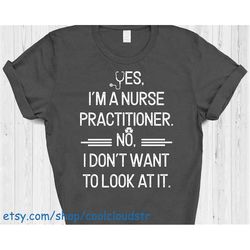 Yes I'm A Nurse Practitioner No Don't Want To Look Funny T-Shirt, Gift For Doctor, Physician's Assistant, Nursing Studen