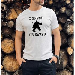 I spend, he saves hockey goalie dad shirt | hockey shirt | hockey mom shirt | goalie shirt | hockey goalie shirt | hocke