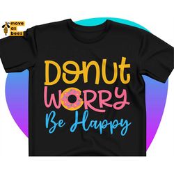 Donut Worry Be Happy Svg, Positive T-Shirt Svg, Doughnut Lover Shirt Svg Design for Baby, Boy, Girl, Woman, Man, Cricut,