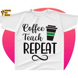 Coffee Teach Repeat Svg, Teacher Coffee Svg, Teacher Funny Shirt Svg, For Cricut Design, Silhouette Studio, Iron on, Sub