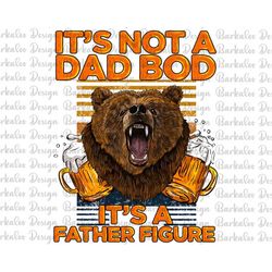 It's Not A Dad Bod It's A Father Figure Png Sublimation Design, Dad Bod Png, Dad Png, Bear Dad Png, Father's Day Png, Di