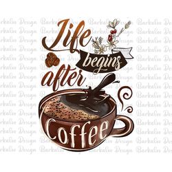 Life Begins After Coffee Png Sublimation Design, Hand Drawn Coffee Png, Coffee Beans Png, Coffee Lovers Png, Coffee Png,